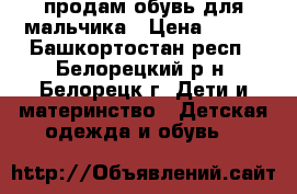 продам обувь для мальчика › Цена ­ 300 - Башкортостан респ., Белорецкий р-н, Белорецк г. Дети и материнство » Детская одежда и обувь   